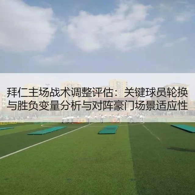 拜仁主场战术调整评估：关键球员轮换与胜负变量分析与对阵豪门场景适应性 | huatihui